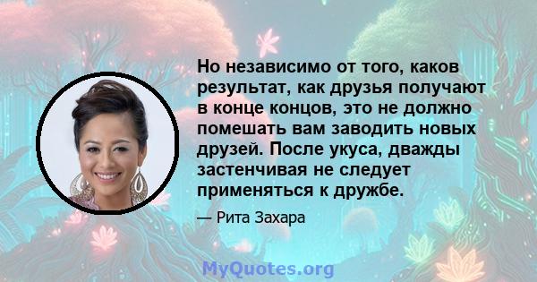 Но независимо от того, каков результат, как друзья получают в конце концов, это не должно помешать вам заводить новых друзей. После укуса, дважды застенчивая не следует применяться к дружбе.