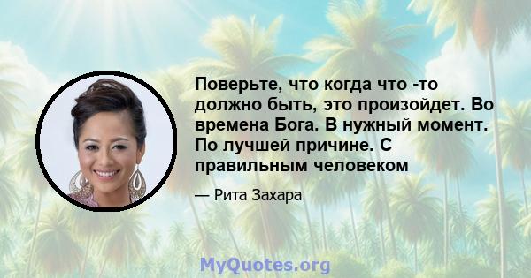 Поверьте, что когда что -то должно быть, это произойдет. Во времена Бога. В нужный момент. По лучшей причине. С правильным человеком