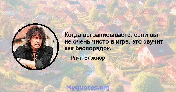 Когда вы записываете, если вы не очень чисто в игре, это звучит как беспорядок.