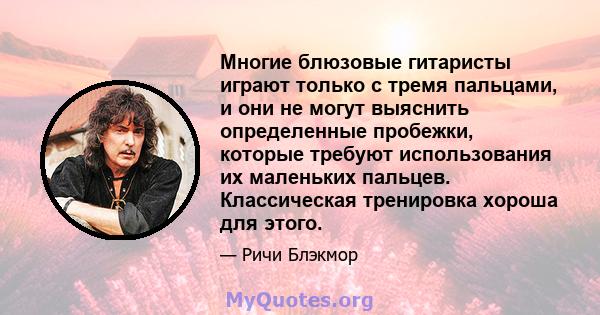 Многие блюзовые гитаристы играют только с тремя пальцами, и они не могут выяснить определенные пробежки, которые требуют использования их маленьких пальцев. Классическая тренировка хороша для этого.