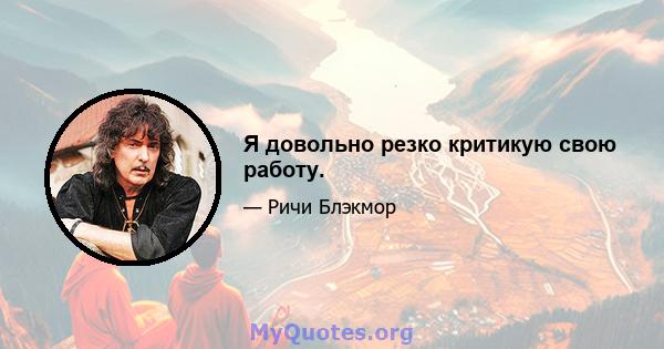 Я довольно резко критикую свою работу.