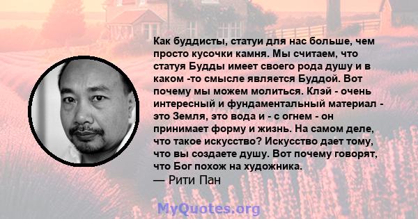 Как буддисты, статуи для нас больше, чем просто кусочки камня. Мы считаем, что статуя Будды имеет своего рода душу и в каком -то смысле является Буддой. Вот почему мы можем молиться. Клэй - очень интересный и