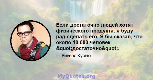 Если достаточно людей хотят физического продукта, я буду рад сделать его. Я бы сказал, что около 10 000 человек "достаточно".