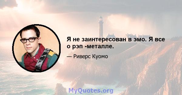 Я не заинтересован в эмо. Я все о рэп -металле.