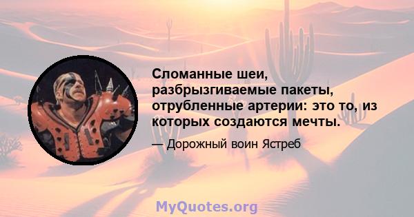 Сломанные шеи, разбрызгиваемые пакеты, отрубленные артерии: это то, из которых создаются мечты.