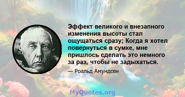 Эффект великого и внезапного изменения высоты стал ощущаться сразу; Когда я хотел повернуться в сумке, мне пришлось сделать это немного за раз, чтобы не задыхаться.