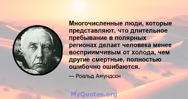 Многочисленные люди, которые представляют, что длительное пребывание в полярных регионах делает человека менее восприимчивым от холода, чем другие смертные, полностью ошибочно ошибаются.