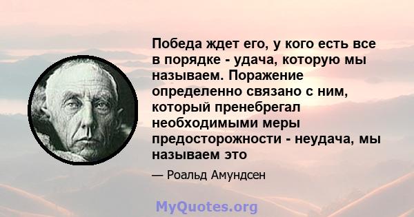 Победа ждет его, у кого есть все в порядке - удача, которую мы называем. Поражение определенно связано с ним, который пренебрегал необходимыми меры предосторожности - неудача, мы называем это