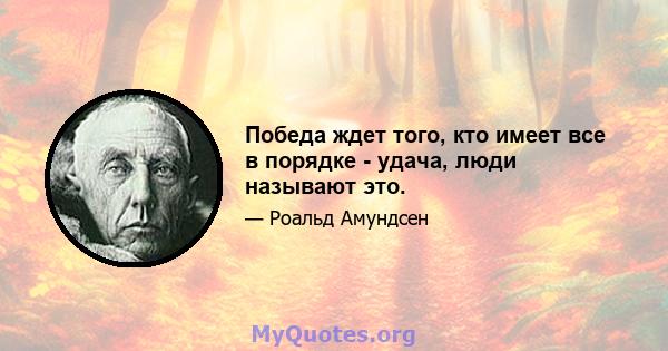 Победа ждет того, кто имеет все в порядке - удача, люди называют это.