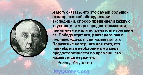 Я могу сказать, что это самый большой фактор: способ оборудования экспедиции, способ предвидели каждую трудности, и меры предосторожности, принимаемые для встречи или избегания ее. Победа ждет его, у которого все в