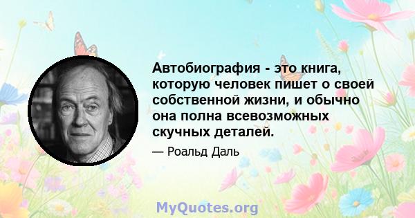 Автобиография - это книга, которую человек пишет о своей собственной жизни, и обычно она полна всевозможных скучных деталей.