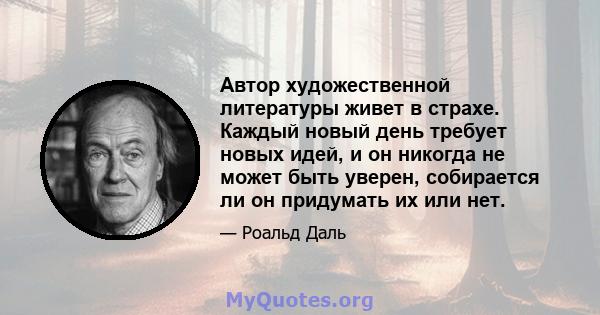 Автор художественной литературы живет в страхе. Каждый новый день требует новых идей, и он никогда не может быть уверен, собирается ли он придумать их или нет.