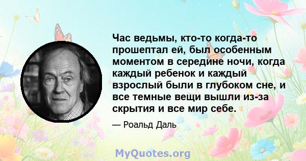 Час ведьмы, кто-то когда-то прошептал ей, был особенным моментом в середине ночи, когда каждый ребенок и каждый взрослый были в глубоком сне, и все темные вещи вышли из-за скрытия и все мир себе.