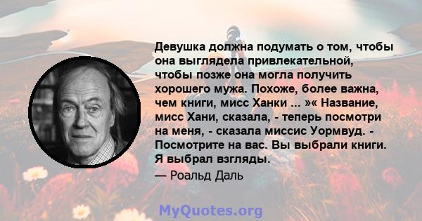 Девушка должна подумать о том, чтобы она выглядела привлекательной, чтобы позже она могла получить хорошего мужа. Похоже, более важна, чем книги, мисс Ханки ... »« Название, мисс Хани, сказала, - теперь посмотри на