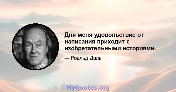 Для меня удовольствие от написания приходит с изобретательными историями.