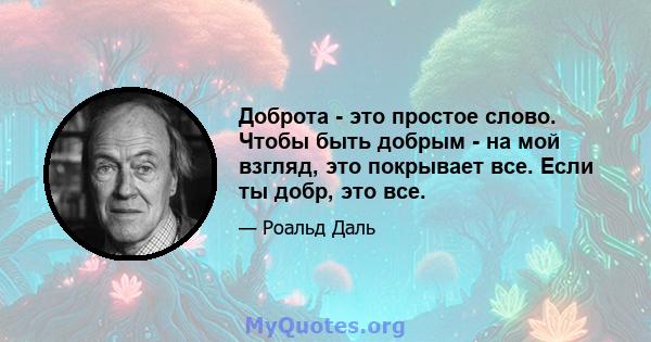 Доброта - это простое слово. Чтобы быть добрым - на мой взгляд, это покрывает все. Если ты добр, это все.