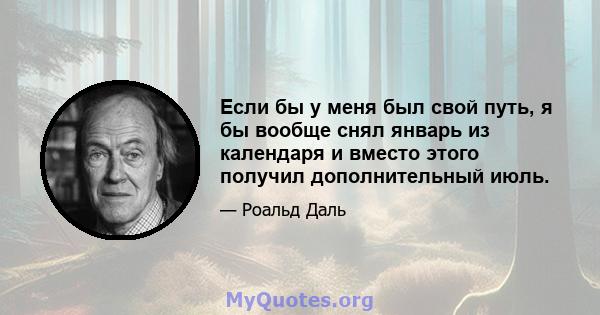 Если бы у меня был свой путь, я бы вообще снял январь из календаря и вместо этого получил дополнительный июль.