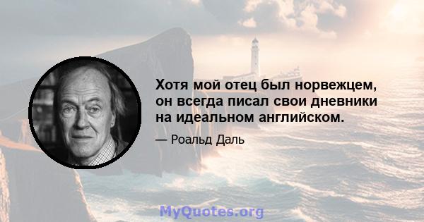 Хотя мой отец был норвежцем, он всегда писал свои дневники на идеальном английском.