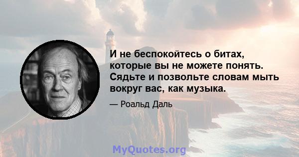 И не беспокойтесь о битах, которые вы не можете понять. Сядьте и позвольте словам мыть вокруг вас, как музыка.