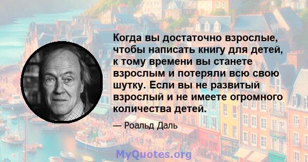 Когда вы достаточно взрослые, чтобы написать книгу для детей, к тому времени вы станете взрослым и потеряли всю свою шутку. Если вы не развитый взрослый и не имеете огромного количества детей.