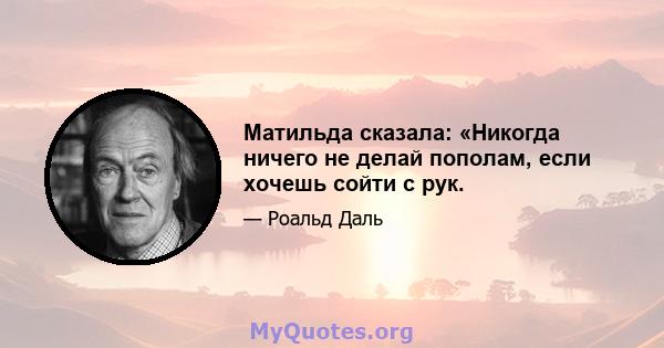 Матильда сказала: «Никогда ничего не делай пополам, если хочешь сойти с рук.