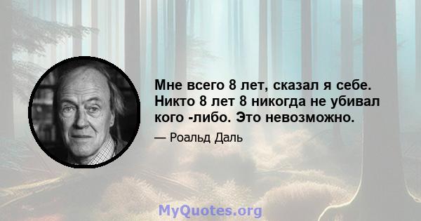 Мне всего 8 лет, сказал я себе. Никто 8 лет 8 никогда не убивал кого -либо. Это невозможно.