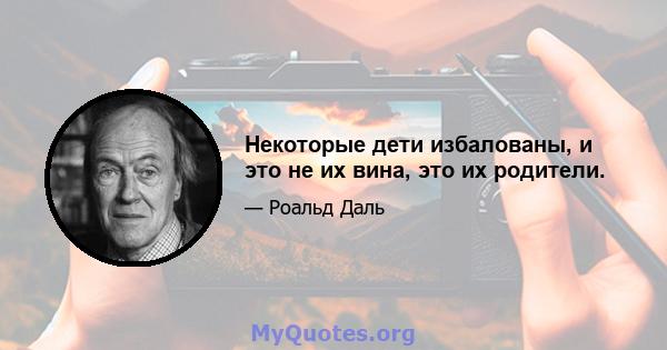 Некоторые дети избалованы, и это не их вина, это их родители.