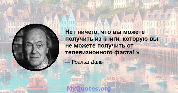 Нет ничего, что вы можете получить из книги, которую вы не можете получить от телевизионного фаста! »