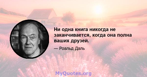 Ни одна книга никогда не заканчивается, когда она полна ваших друзей.