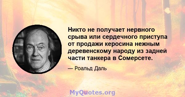 Никто не получает нервного срыва или сердечного приступа от продажи керосина нежным деревенскому народу из задней части танкера в Сомерсете.