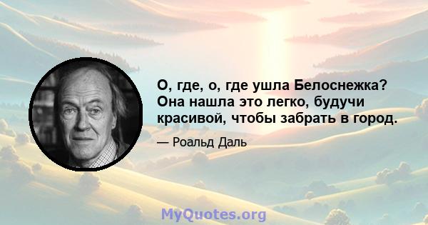 О, где, о, где ушла Белоснежка? Она нашла это легко, будучи красивой, чтобы забрать в город.