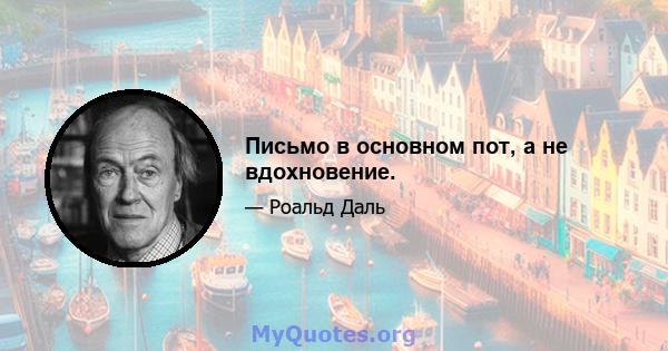 Письмо в основном пот, а не вдохновение.