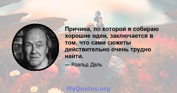 Причина, по которой я собираю хорошие идеи, заключается в том, что сами сюжеты действительно очень трудно найти.