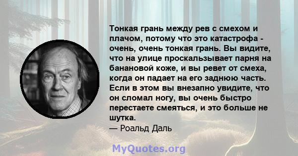 Тонкая грань между рев с смехом и плачом, потому что это катастрофа - очень, очень тонкая грань. Вы видите, что на улице проскальзывает парня на банановой коже, и вы ревет от смеха, когда он падает на его заднюю часть.