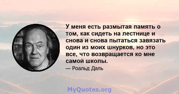 У меня есть размытая память о том, как сидеть на лестнице и снова и снова пытаться завязать один из моих шнурков, но это все, что возвращается ко мне самой школы.