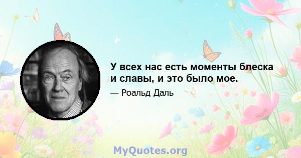 У всех нас есть моменты блеска и славы, и это было мое.