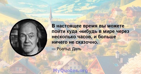 В настоящее время вы можете пойти куда -нибудь в мире через несколько часов, и больше ничего не сказочно.