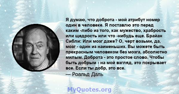 Я думаю, что доброта - мой атрибут номер один в человеке. Я поставлю это перед каким -либо из того, как мужество, храбрость или щедрость или что -нибудь еще. Брайан Сибли: Или мозг даже? О, черт возьми, да, мозг - один