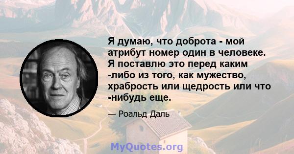 Я думаю, что доброта - мой атрибут номер один в человеке. Я поставлю это перед каким -либо из того, как мужество, храбрость или щедрость или что -нибудь еще.