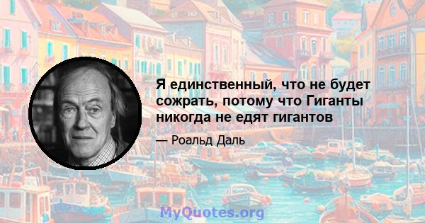 Я единственный, что не будет сожрать, потому что Гиганты никогда не едят гигантов