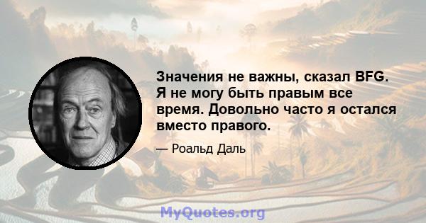 Значения не важны, сказал BFG. Я не могу быть правым все время. Довольно часто я остался вместо правого.