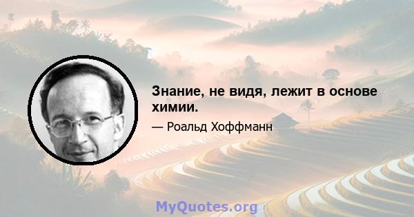 Знание, не видя, лежит в основе химии.