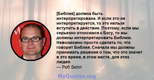 [Библия] должна быть интерпретирована. И если это не интерпретируется, то это нельзя вступить в действие. Поэтому, если мы серьезно относимся к Богу, то мы должны интерпретировать Библию. Невозможно просто сделать то,