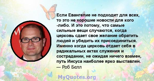 Если Евангелие не подходит для всех, то это не хорошие новости для кого -либо. И это потому, что самые сильные вещи случаются, когда церковь сдает свое желание обратить людей и убедить их присоединиться. Именно когда