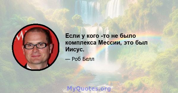 Если у кого -то не было комплекса Мессии, это был Иисус.