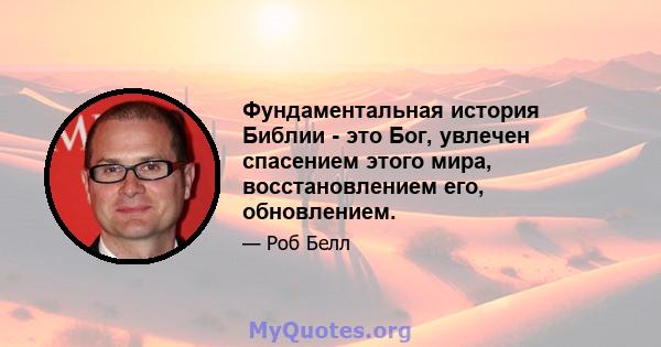 Фундаментальная история Библии - это Бог, увлечен спасением этого мира, восстановлением его, обновлением.