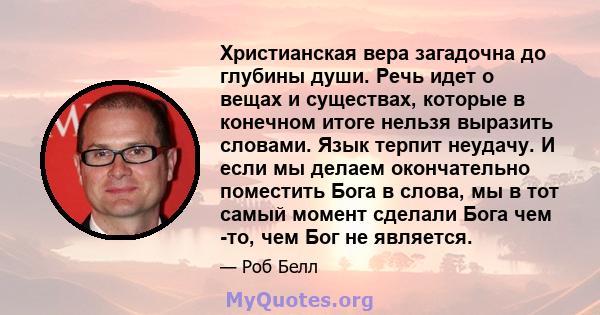 Христианская вера загадочна до глубины души. Речь идет о вещах и существах, которые в конечном итоге нельзя выразить словами. Язык терпит неудачу. И если мы делаем окончательно поместить Бога в слова, мы в тот самый