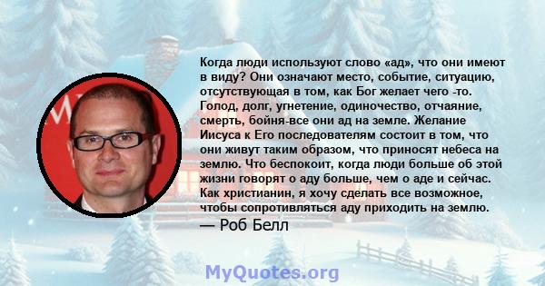 Когда люди используют слово «ад», что они имеют в виду? Они означают место, событие, ситуацию, отсутствующая в том, как Бог желает чего -то. Голод, долг, угнетение, одиночество, отчаяние, смерть, бойня-все они ад на