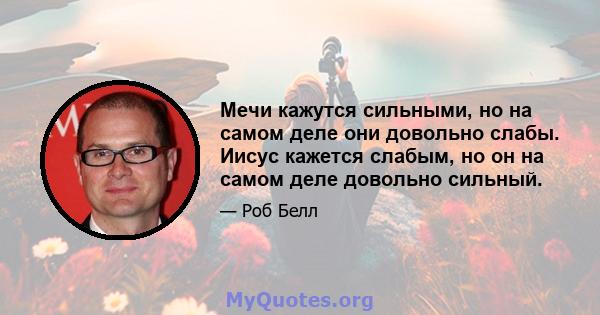 Мечи кажутся сильными, но на самом деле они довольно слабы. Иисус кажется слабым, но он на самом деле довольно сильный.