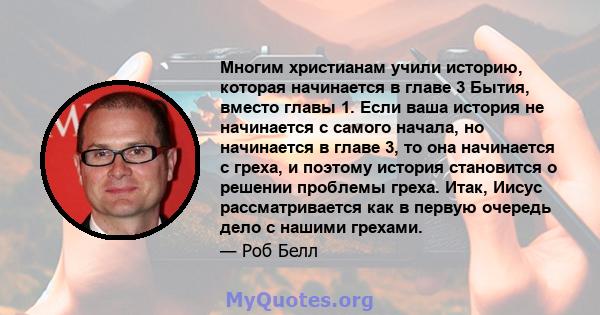 Многим христианам учили историю, которая начинается в главе 3 Бытия, вместо главы 1. Если ваша история не начинается с самого начала, но начинается в главе 3, то она начинается с греха, и поэтому история становится о